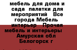 мебель для дома и сада, палатки для мероприятий - Все города Мебель, интерьер » Прочая мебель и интерьеры   . Амурская обл.,Белогорск г.